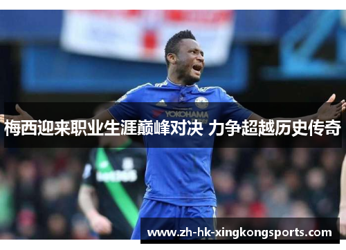 梅西迎来职业生涯巅峰对决 力争超越历史传奇 梅西迎来职业生涯巅峰对决 力争超越历史传奇