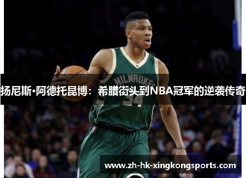 扬尼斯·阿德托昆博:希腊街头到NBA冠军的逆袭传奇 扬尼斯·阿德托昆博:希腊街头到NBA冠军的逆袭传奇
