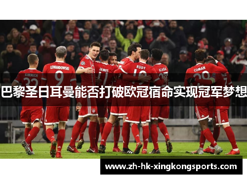 巴黎圣日耳曼能否打破欧冠宿命实现冠军梦想 巴黎圣日耳曼能否打破欧冠宿命实现冠军梦想