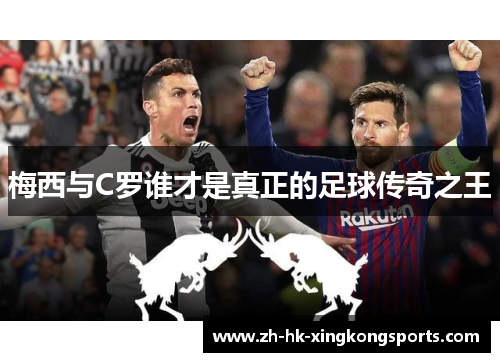 梅西与C罗谁才是真正的足球传奇之王 梅西与C罗谁才是真正的足球传奇之王