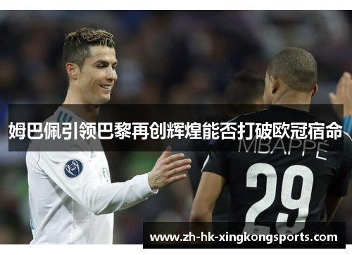 姆巴佩引领巴黎再创辉煌能否打破欧冠宿命 姆巴佩引领巴黎再创辉煌能否打破欧冠宿命