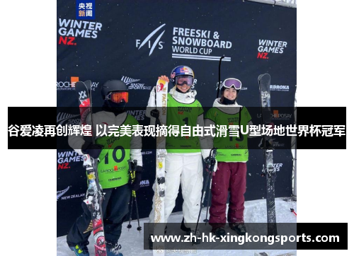 谷爱凌再创辉煌 以完美表现摘得自由式滑雪U型场地世界杯冠军 谷爱凌再创辉煌 以完美表现摘得自由式滑雪U型场地世界杯冠军