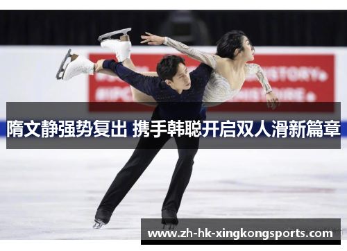 隋文静强势复出 携手韩聪开启双人滑新篇章 隋文静强势复出 携手韩聪开启双人滑新篇章