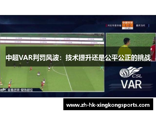 中超VAR判罚风波:技术提升还是公平公正的挑战 中超VAR判罚风波:技术提升还是公平公正的挑战