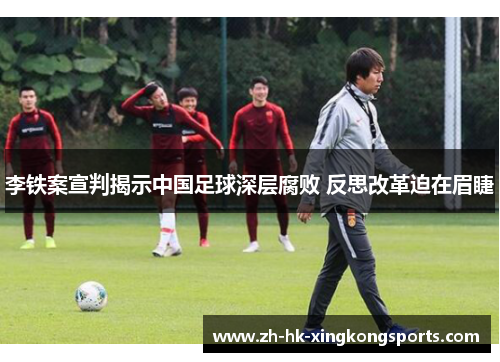 李铁案宣判揭示中国足球深层腐败 反思改革迫在眉睫 李铁案宣判揭示中国足球深层腐败 反思改革迫在眉睫