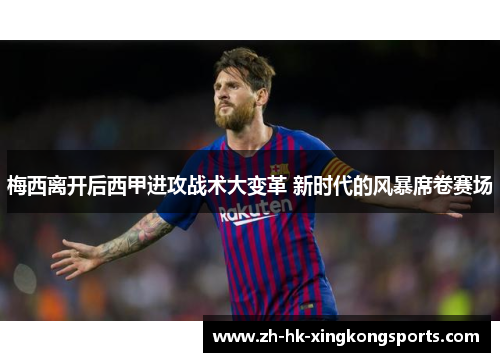 梅西离开后西甲进攻战术大变革 新时代的风暴席卷赛场 梅西离开后西甲进攻战术大变革 新时代的风暴席卷赛场