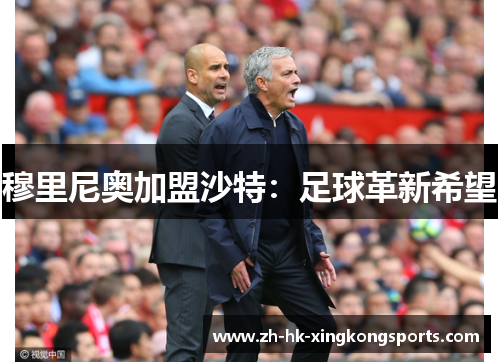穆里尼奥加盟沙特:足球革新希望 穆里尼奥加盟沙特:足球革新希望