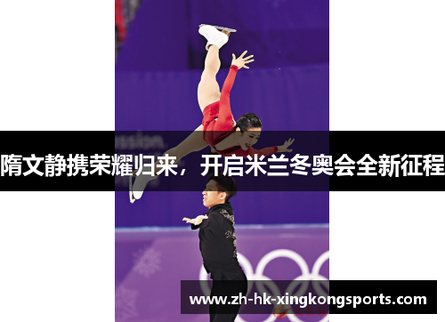 隋文静携荣耀归来,开启米兰冬奥会全新征程 隋文静携荣耀归来,开启米兰冬奥会全新征程
