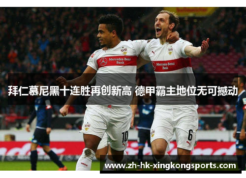 拜仁慕尼黑十连胜再创新高 德甲霸主地位无可撼动 拜仁慕尼黑十连胜再创新高 德甲霸主地位无可撼动