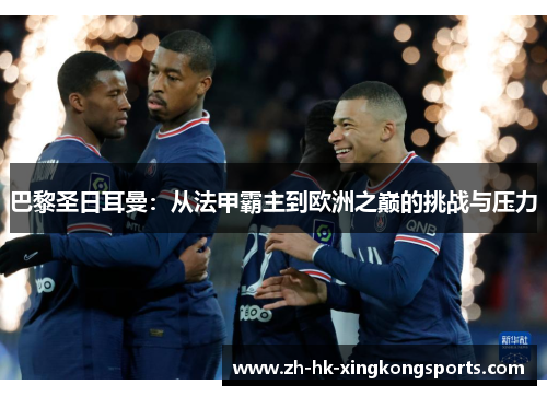 巴黎圣日耳曼:从法甲霸主到欧洲之巅的挑战与压力 巴黎圣日耳曼:从法甲霸主到欧洲之巅的挑战与压力