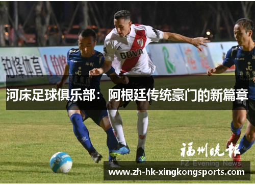 河床足球俱乐部:阿根廷传统豪门的新篇章 河床足球俱乐部:阿根廷传统豪门的新篇章
