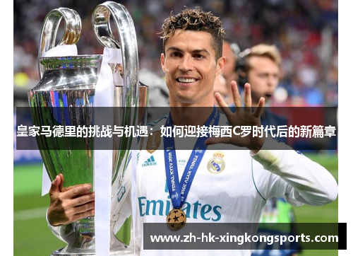 皇家马德里的挑战与机遇:如何迎接梅西C罗时代后的新篇章 皇家马德里的挑战与机遇:如何迎接梅西C罗时代后的新篇章
