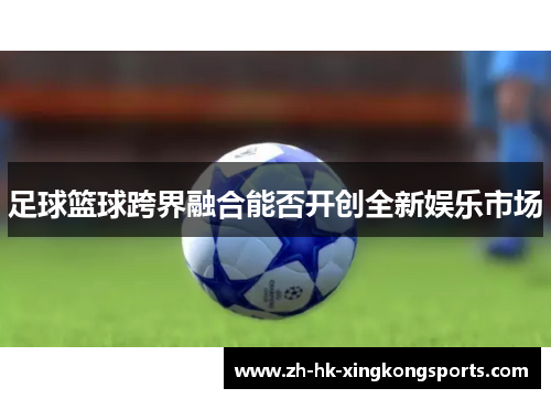 足球篮球跨界融合能否开创全新娱乐市场 足球篮球跨界融合能否开创全新娱乐市场