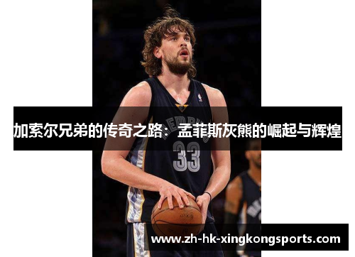 加索尔兄弟的传奇之路:孟菲斯灰熊的崛起与辉煌 加索尔兄弟的传奇之路:孟菲斯灰熊的崛起与辉煌