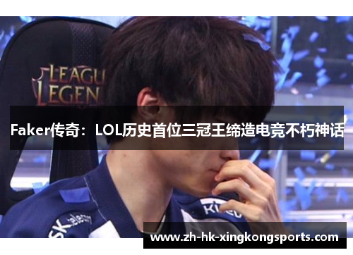 Faker传奇:LOL历史首位三冠王缔造电竞不朽神话 Faker传奇:LOL历史首位三冠王缔造电竞不朽神话