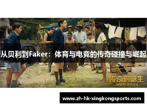从贝利到Faker:体育与电竞的传奇碰撞与崛起 从贝利到Faker:体育与电竞的传奇碰撞与崛起