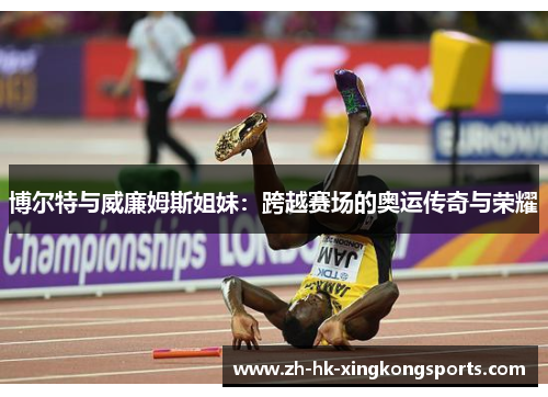 博尔特与威廉姆斯姐妹:跨越赛场的奥运传奇与荣耀 博尔特与威廉姆斯姐妹:跨越赛场的奥运传奇与荣耀