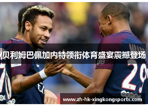 贝利姆巴佩加内特领衔体育盛宴震撼登场 贝利姆巴佩加内特领衔体育盛宴震撼登场