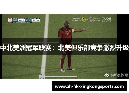 中北美洲冠军联赛：北美俱乐部竞争激烈升级