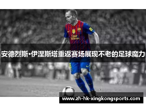 安德烈斯·伊涅斯塔重返赛场展现不老的足球魔力 安德烈斯·伊涅斯塔重返赛场展现不老的足球魔力