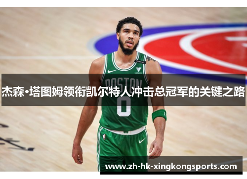 杰森·塔图姆领衔凯尔特人冲击总冠军的关键之路 杰森·塔图姆领衔凯尔特人冲击总冠军的关键之路