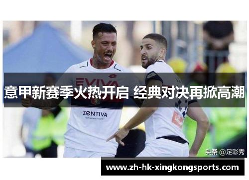 意甲新赛季火热开启 经典对决再掀高潮 意甲新赛季火热开启 经典对决再掀高潮