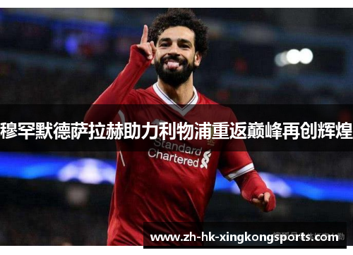 穆罕默德萨拉赫助力利物浦重返巅峰再创辉煌 穆罕默德萨拉赫助力利物浦重返巅峰再创辉煌