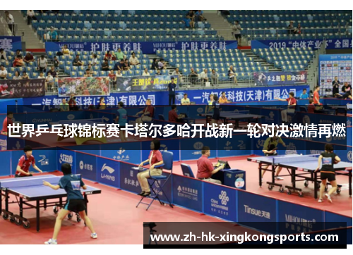 世界乒乓球锦标赛卡塔尔多哈开战新一轮对决激情再燃