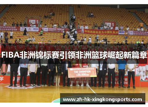 FIBA非洲锦标赛引领非洲篮球崛起新篇章
