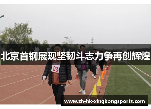 北京首钢展现坚韧斗志力争再创辉煌 北京首钢展现坚韧斗志力争再创辉煌