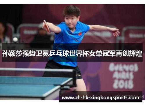 孙颖莎强势卫冕乒乓球世界杯女单冠军再创辉煌 孙颖莎强势卫冕乒乓球世界杯女单冠军再创辉煌