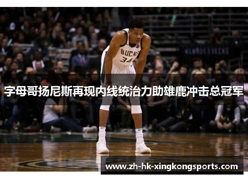 字母哥扬尼斯再现内线统治力助雄鹿冲击总冠军 字母哥扬尼斯再现内线统治力助雄鹿冲击总冠军