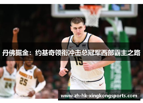 丹佛掘金:约基奇领衔冲击总冠军西部霸主之路 丹佛掘金:约基奇领衔冲击总冠军西部霸主之路