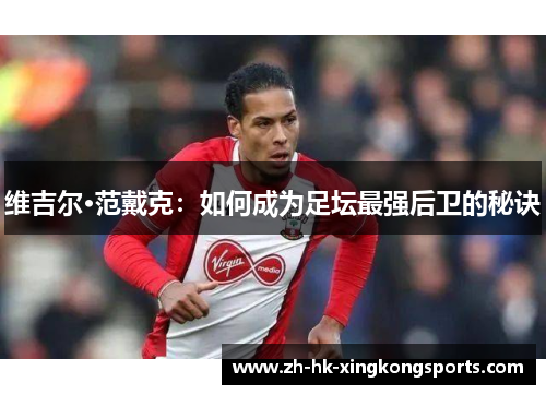维吉尔·范戴克:如何成为足坛最强后卫的秘诀 维吉尔·范戴克:如何成为足坛最强后卫的秘诀