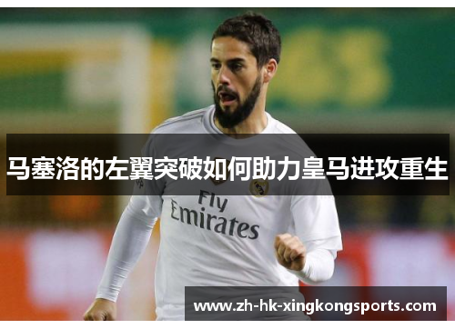 马塞洛的左翼突破如何助力皇马进攻重生 马塞洛的左翼突破如何助力皇马进攻重生