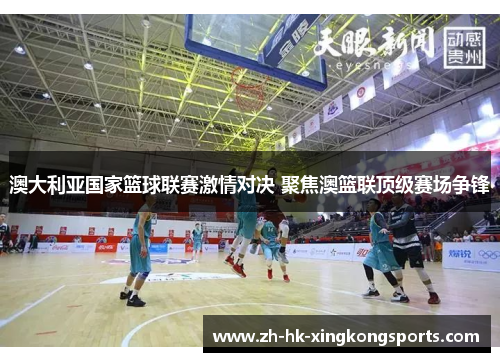 澳大利亚国家篮球联赛激情对决 聚焦澳篮联顶级赛场争锋 澳大利亚国家篮球联赛激情对决 聚焦澳篮联顶级赛场争锋