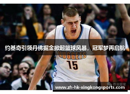 约基奇引领丹佛掘金掀起篮球风暴,冠军梦再启航 约基奇引领丹佛掘金掀起篮球风暴,冠军梦再启航