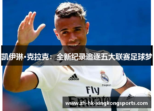 凯伊琳·克拉克:全新纪录追逐五大联赛足球梦 凯伊琳·克拉克:全新纪录追逐五大联赛足球梦