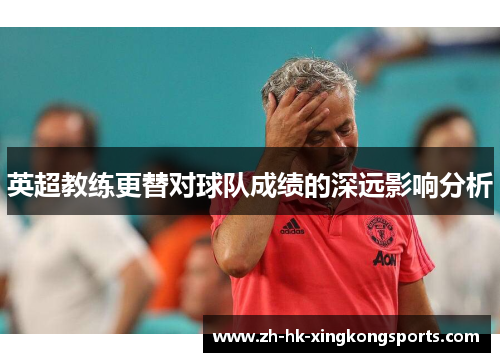 英超教练更替对球队成绩的深远影响分析 英超教练更替对球队成绩的深远影响分析