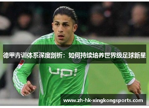 德甲青训体系深度剖析：如何持续培养世界级足球新星