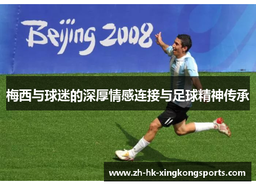 梅西与球迷的深厚情感连接与足球精神传承 梅西与球迷的深厚情感连接与足球精神传承