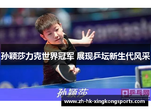 孙颖莎力克世界冠军 展现乒坛新生代风采 孙颖莎力克世界冠军 展现乒坛新生代风采