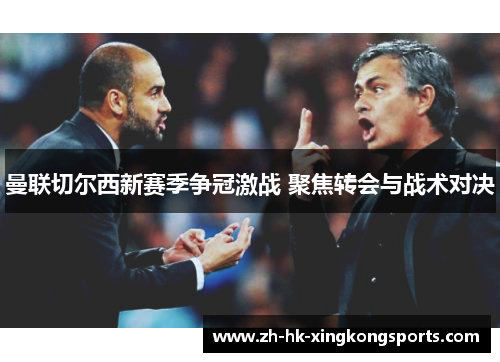 曼联切尔西新赛季争冠激战 聚焦转会与战术对决 曼联切尔西新赛季争冠激战 聚焦转会与战术对决