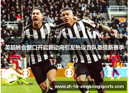 英超转会窗口开启新动向引发热议各队备战新赛季 英超转会窗口开启新动向引发热议各队备战新赛季