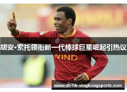 胡安·索托领衔新一代棒球巨星崛起引热议 胡安·索托领衔新一代棒球巨星崛起引热议