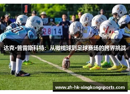 达克·普雷斯科特:从橄榄球到足球赛场的跨界挑战 达克·普雷斯科特:从橄榄球到足球赛场的跨界挑战