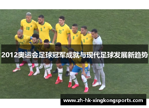 2012奥运会足球冠军成就与现代足球发展新趋势